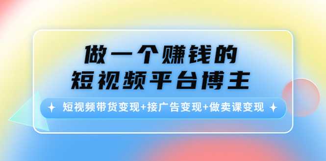 做一个赚钱的短视频平台博主：短视频带货变现+接广告变现+做卖课变现-水母智库