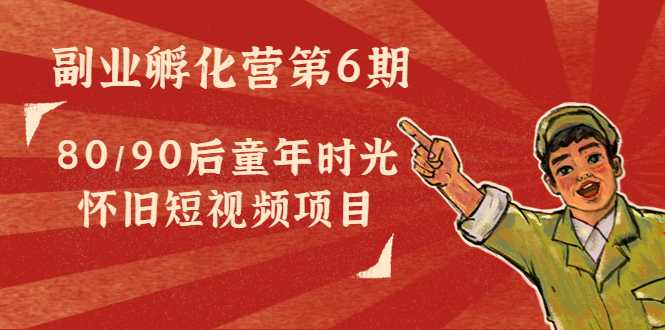 副业孵化营第6期：80/90后童年时光怀旧短视频项目-水母智库