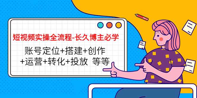 图片[1]-短视频实操全流程-长久博主必学：账号定位+搭建+创作+运营+转化+投放 等等-水母智库