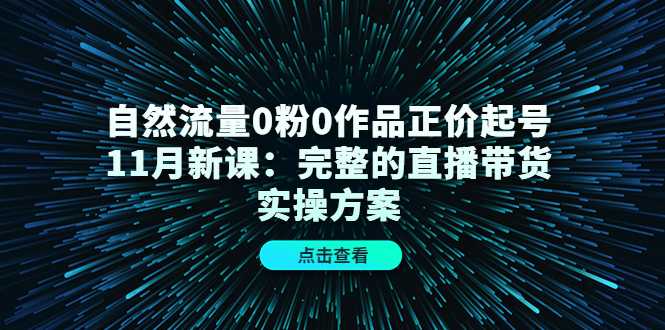 图片[1]-自然流量0粉0作品正价起号11月新课：完整的直播带货实操方案-水母智库