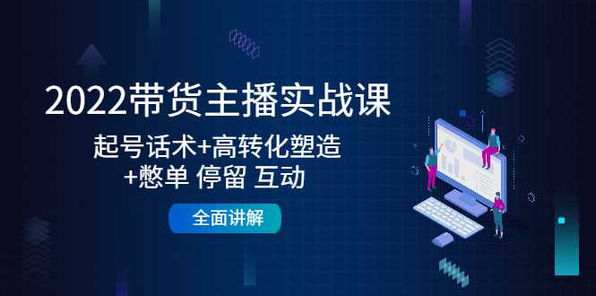2022带货主播实战课：起号话术+高转化塑造+憋单 停留 互动 全面讲解-水母智库
