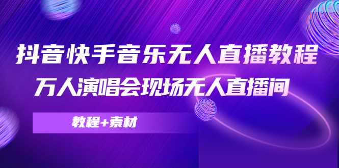 抖音快手音乐无人直播教程，万人演唱会现场无人直播间（教程+素材）-水母智库