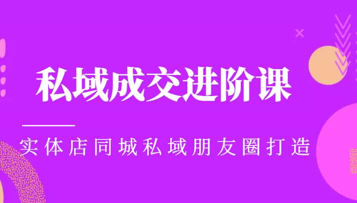 图片[1]-实体同城获客必学私域成交进阶课，实体店同城私域朋友圈打造-水母智库