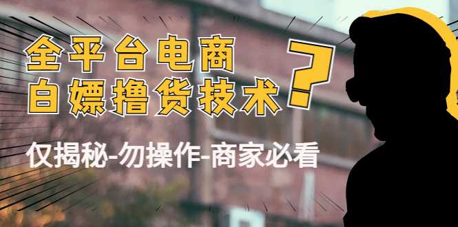 图片[1]-外面收费2980的全平台电商白嫖撸货技术（仅揭秘勿操作-商家防范必看）-水母智库
