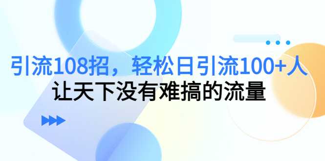 引流108招，轻松日引流100+人，让天下没有难搞的流量-水母智库