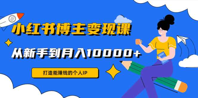 小红书博主变现课：打造能赚钱的个人IP，从新手到月入10000+(9节课)-水母智库