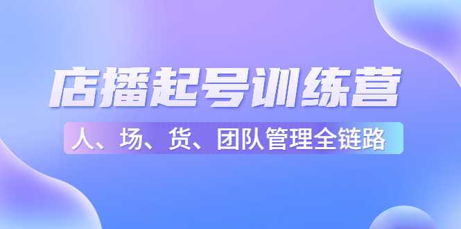 图片[1]-店播起号训练营：帮助更多直播新人快速开启和度过起号阶段（16节）-水母智库