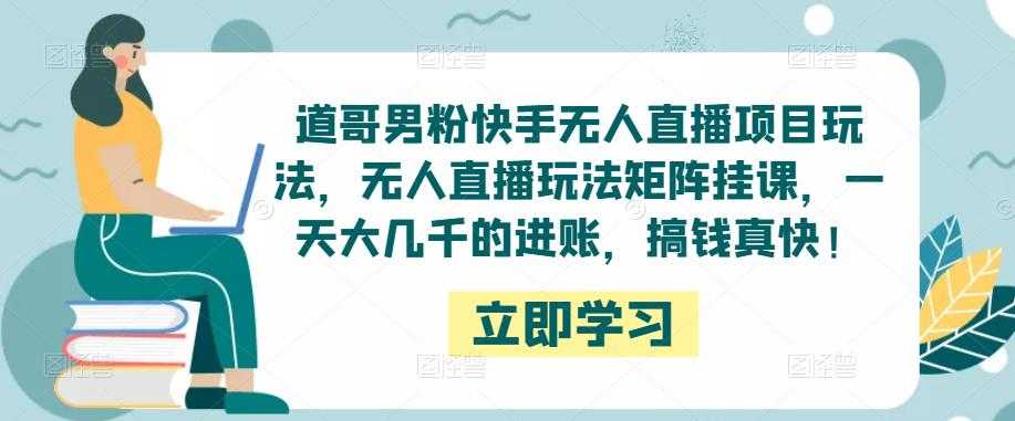 道哥男粉快手无人直播项目玩法，无人直播玩法矩阵挂课，一天大几千的进账，搞钱真快！-水母智库