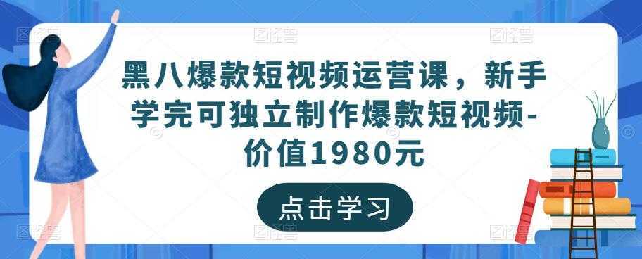 黑八爆款短视频运营课，新手学完可独立制作爆款短视频-价值1980元-水母智库