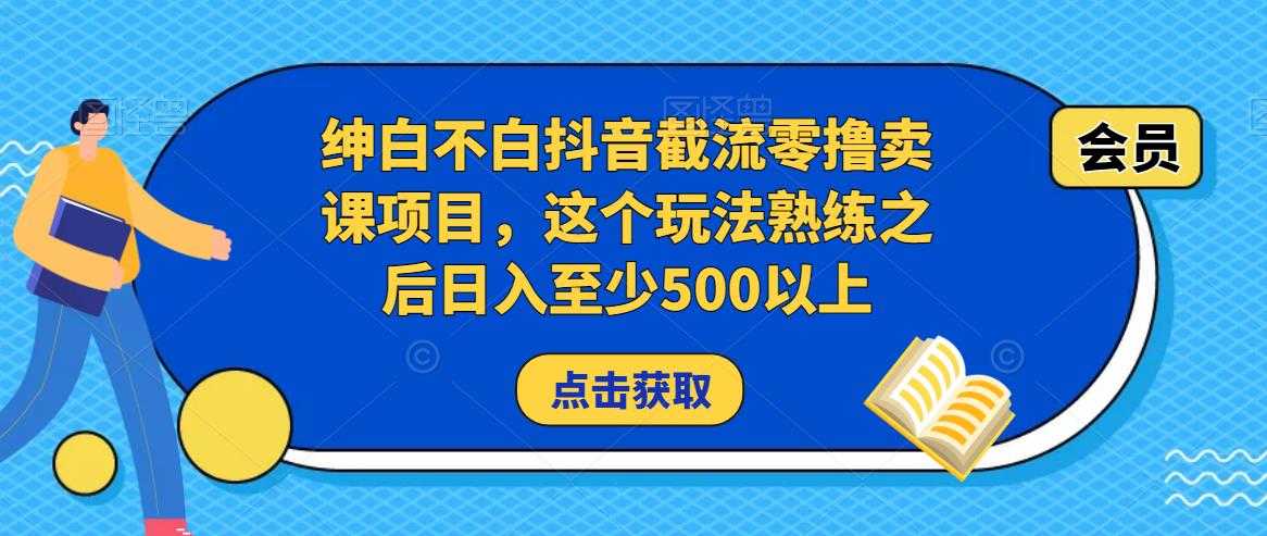 绅白不白抖音截流零撸卖课项目，这个玩法熟练之后日入至少500以上-水母智库
