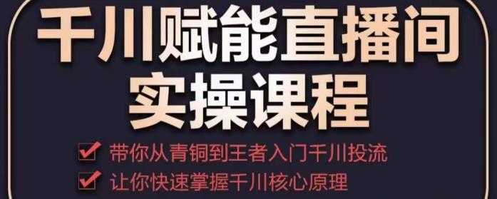 图片[1]-千川赋能直播间实操课程，带你从青铜到王者的入门千川投流，让你快速掌握千川核心原理-水母智库