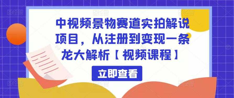 中视频景物赛道实拍解说项目,从注册到变现一条龙大解析【视频课程】-水母智库