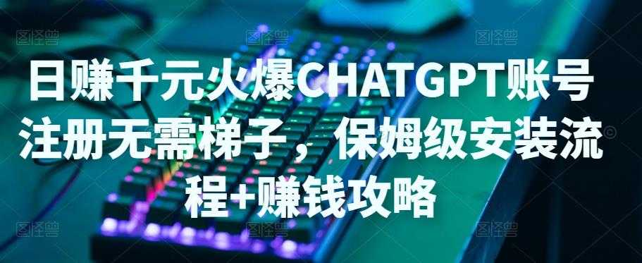 日赚千元火爆ChatGPT账号注册无需ti子，保姆级安装流程+赚钱攻略-水母智库