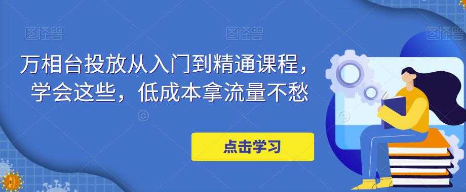 图片[1]-万相台投放从入门到精通课程，学会这些，低成本拿流量不愁-水母智库