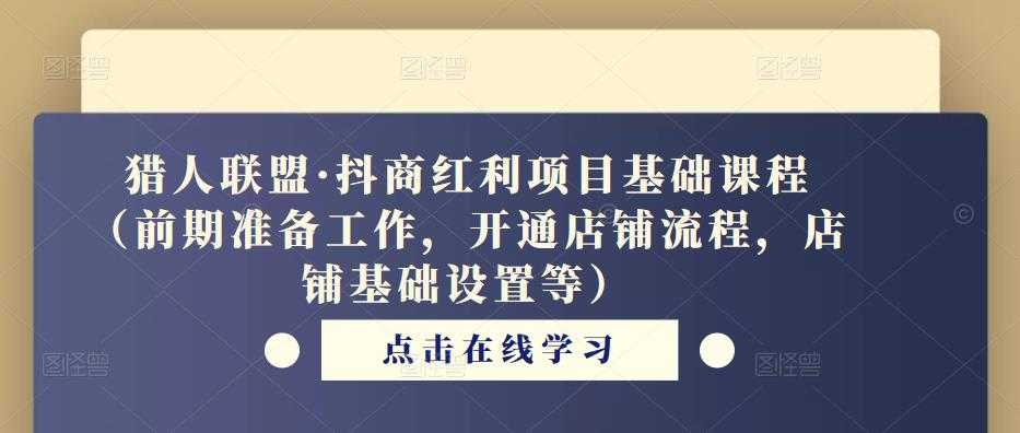 猎人联盟·抖商红利项目基础课程（前期准备工作，开通店铺流程，店铺基础设置等）-水母智库