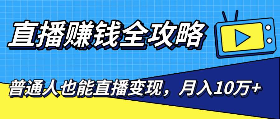 直播赚钱全攻略，0粉丝流量玩法，普通人也能直播变现，月入10万+（25节视频）-水母智库