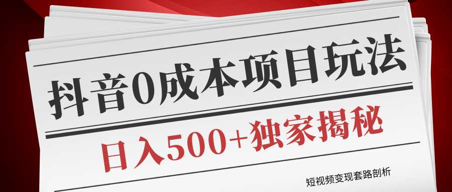 短视频变现套路剖析，抖音0成本赚钱项目玩法，日入500+独家揭秘（共2节视频）-水母智库