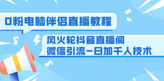 图片[1]-0粉电脑伴侣直播教程+风火轮抖音直播间微信引流-日加千人技术（两节视频）-水母智库