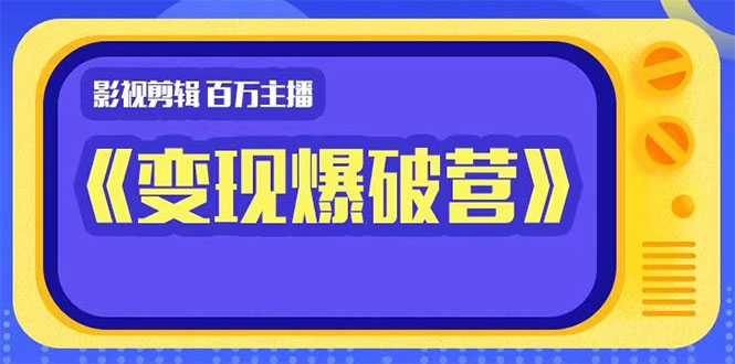 百万主播影视剪辑《影视变现爆破营》揭秘影视号6大维度，边学边变现-水母智库