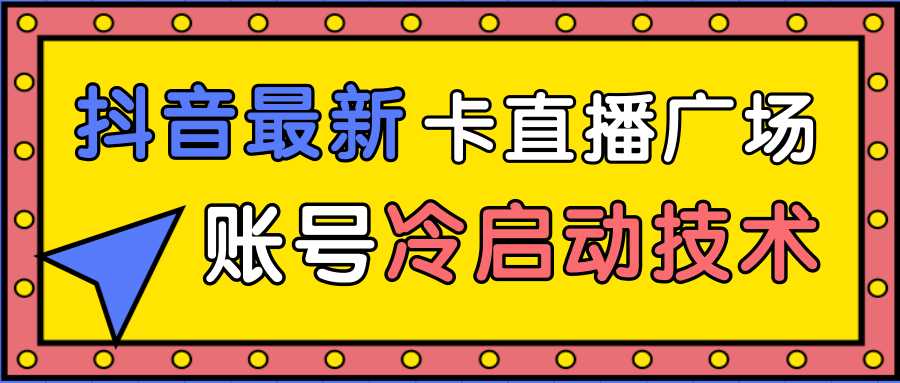 抖音最新卡直播广场12个方法、新老账号冷启动技术，异常账号冷启动-水母智库