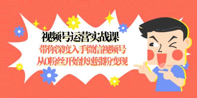 图片[1]-视频号运营实战课，带你深度入手微信视频号1.0，从0粉丝开始快速涨粉变现-水母智库