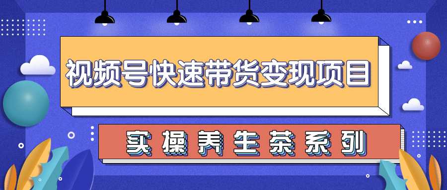 柚子视频号带货实操变现项目，零基础操作养身茶月入10000+-水母智库