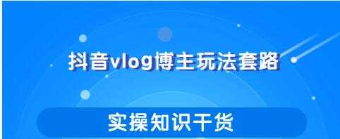 抖音vlog博主玩法套路详解，既能玩又能轻松赚钱的短视频玩法-水母智库