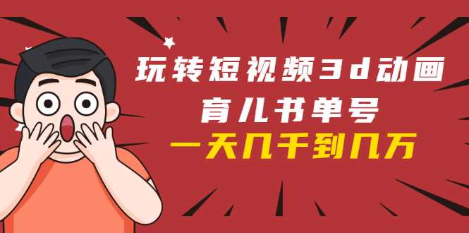 图片[1]-玩转短视频3D动画育儿书单号：实战操作一天几千，好的时候一天几万收益-水母智库