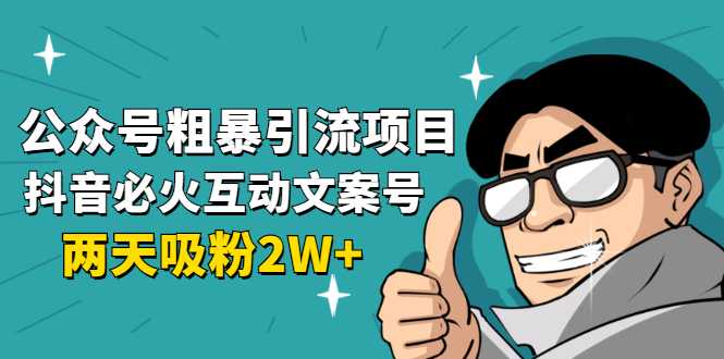 公众号粗暴引流项目：抖音必火互动文案号，两天吸粉2W+（可持续操作）-水母智库