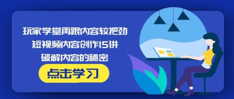 玩家学堂再跟内容较把劲·短视频内容创作15讲,破解内容的秘密-水母智库