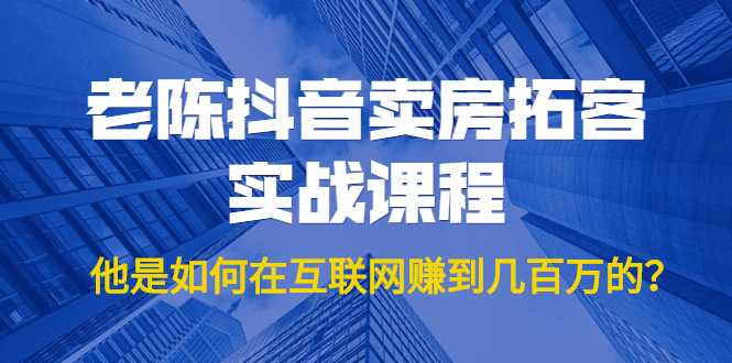 图片[1]-老陈抖音卖房拓客实战课程，他是如何在互联网赚到几百万的？价值1999元-水母智库