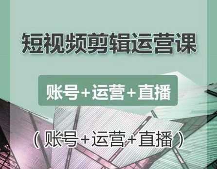 南小北短视频剪辑运营课：账号+运营+直播，零基础学习手机剪辑【视频课程】-水母智库