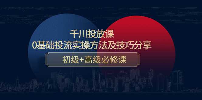 千川投放课：0基础投流实操方法及技巧分享，初级+高级必修课-水母智库