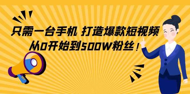 只需一台手机，轻松打造爆款短视频，从0开始到500W粉丝-水母智库
