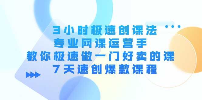 3小时极速创课法，专业网课运营手 教你极速做一门好卖的课 7天速创爆款课程-水母智库