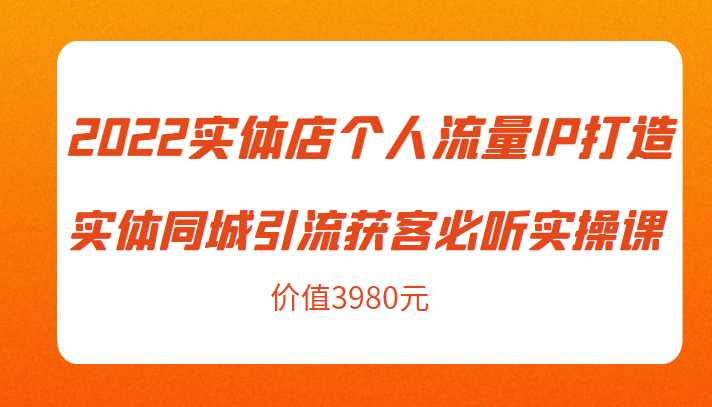 图片[1]-2022实体店个人流量IP打造实体同城引流获客必听实操课，61节完整版（价值3980元）-水母智库