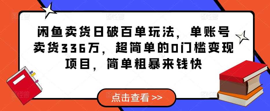 闲鱼卖货日破百单玩法，单账号卖货336万，超简单的0门槛变现项目，简单粗暴来钱快-水母智库