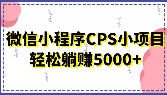 微信小程序CPS小项目，有微信就能做，轻松上手躺赚5000+-水母智库