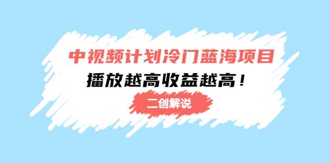 中视频计划冷门蓝海项目【二创解说】陪跑课程：播放越高收益越高-水母智库