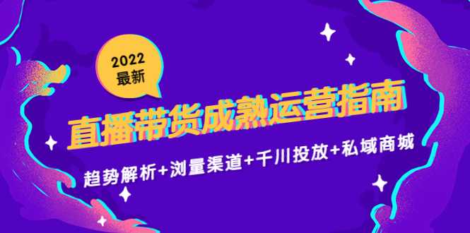 2022最新直播带货成熟运营指南3.0：趋势解析+浏量渠道+千川投放+私域商城-水母智库