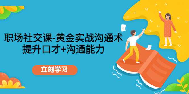 职场社交课：黄金实战沟通术，提升口才+沟通能力-水母智库