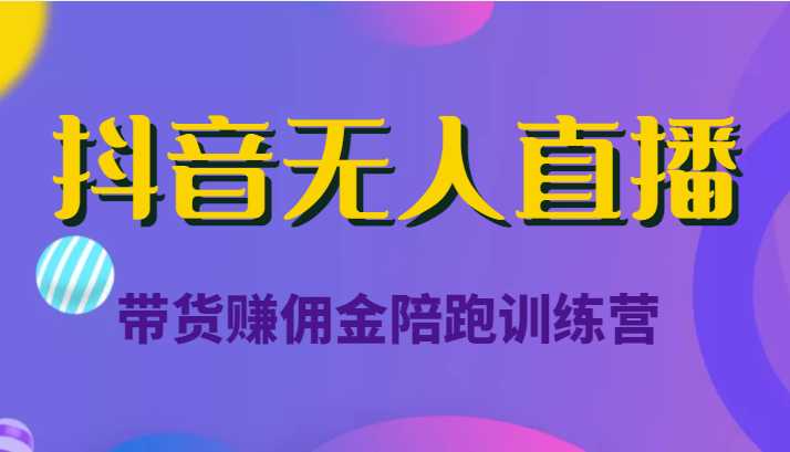 抖音无人直播带货赚佣金陪跑训练营（价值6980元）-水母智库