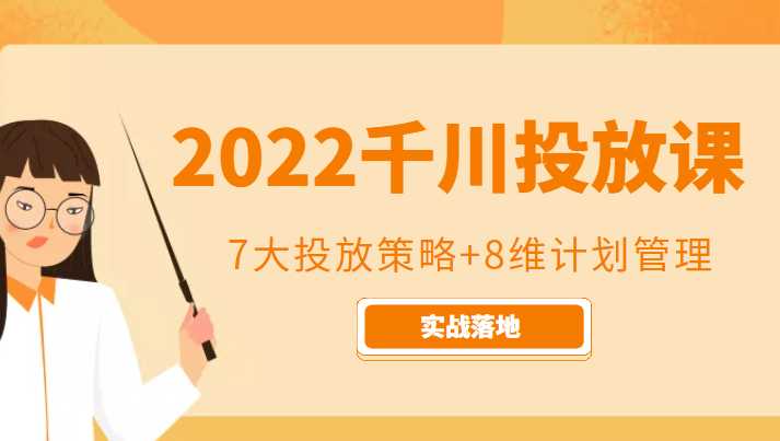 2022千川投放7大投放策略+8维计划管理,实战落地课程-水母智库