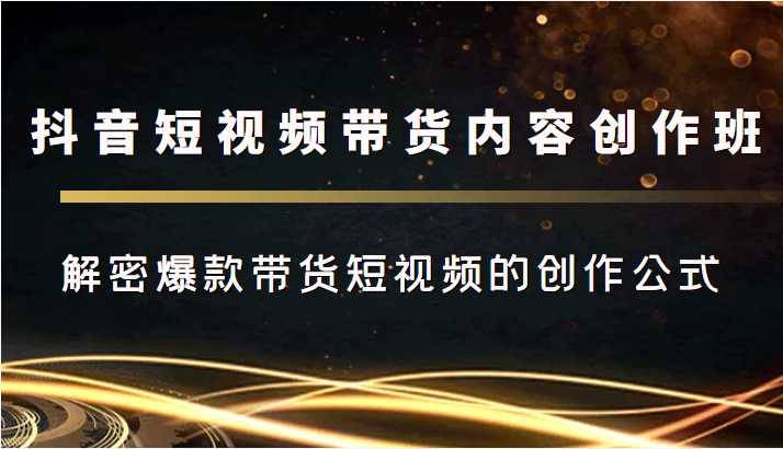 图片[1]-抖音短视频带货内容创作班，解密爆款带货短视频的创作公式-水母智库