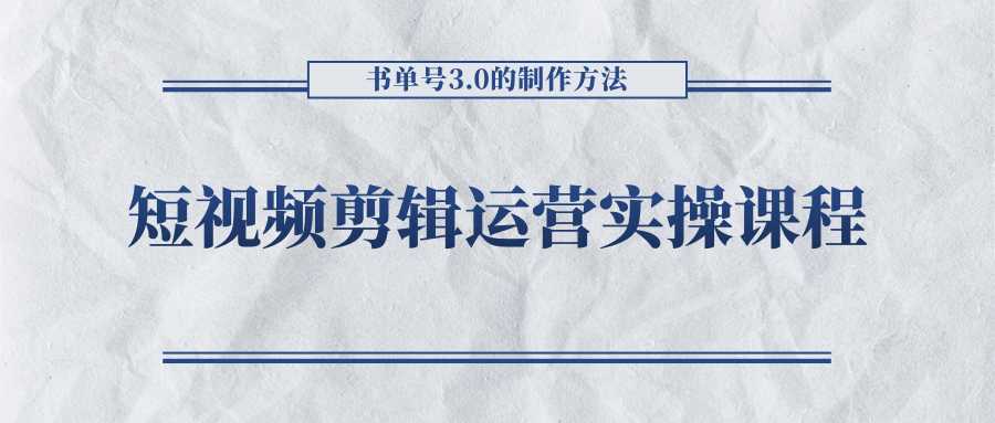 图片[1]-短视频剪辑运营实操课程，书单号3.0的制作方法，三分钟搞定原创视频自由发布-水母智库
