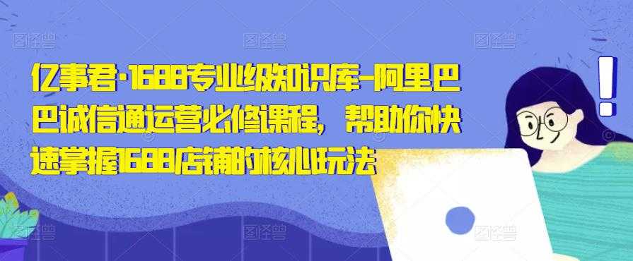 图片[1]-亿事君·1688专业级知识库-阿里巴巴诚信通运营必修课程，帮助你快速掌握1688店铺的核心玩法-水母智库